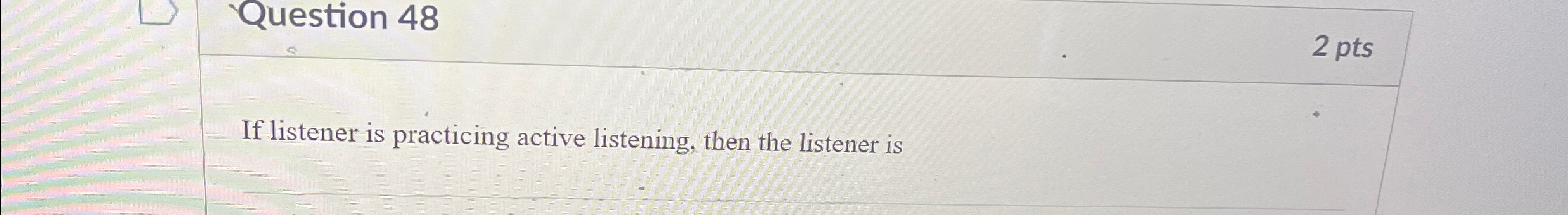  Question 48 2 pts If listener is practicing active listening, then