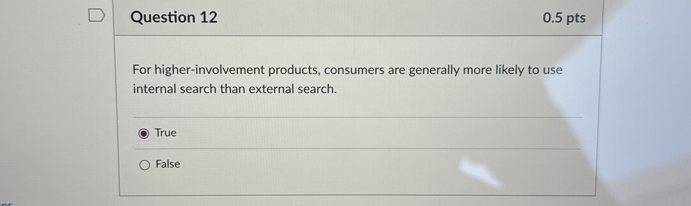  Question 12 0.5 pts For higher-involvement products, consumers are generally more