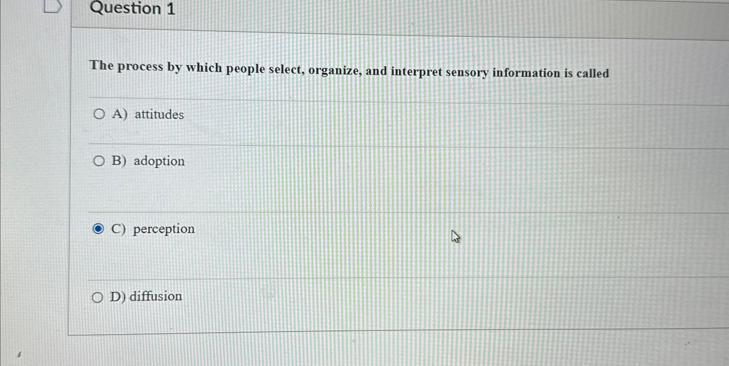  Question 1 The process by which people select, organize, and interpret