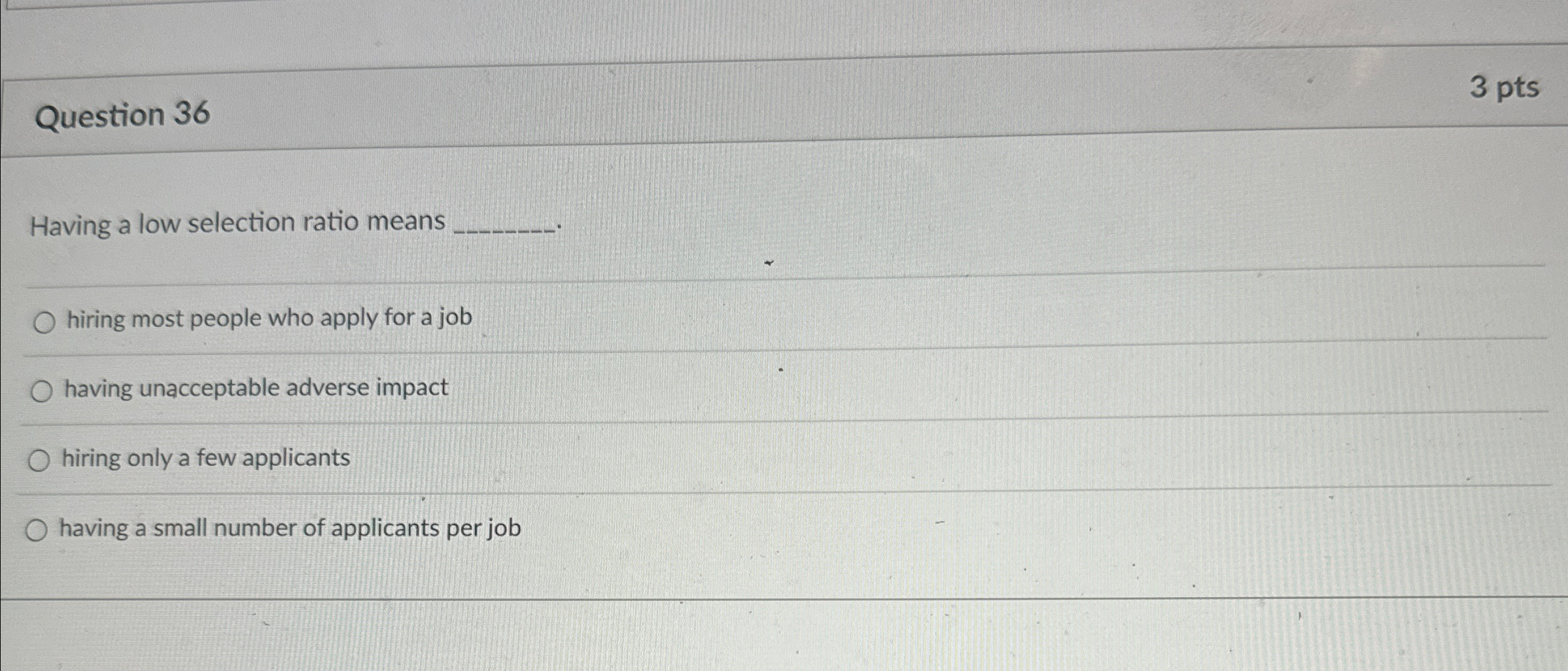  Question 36 3 pts Having a low selection ratio means hiring