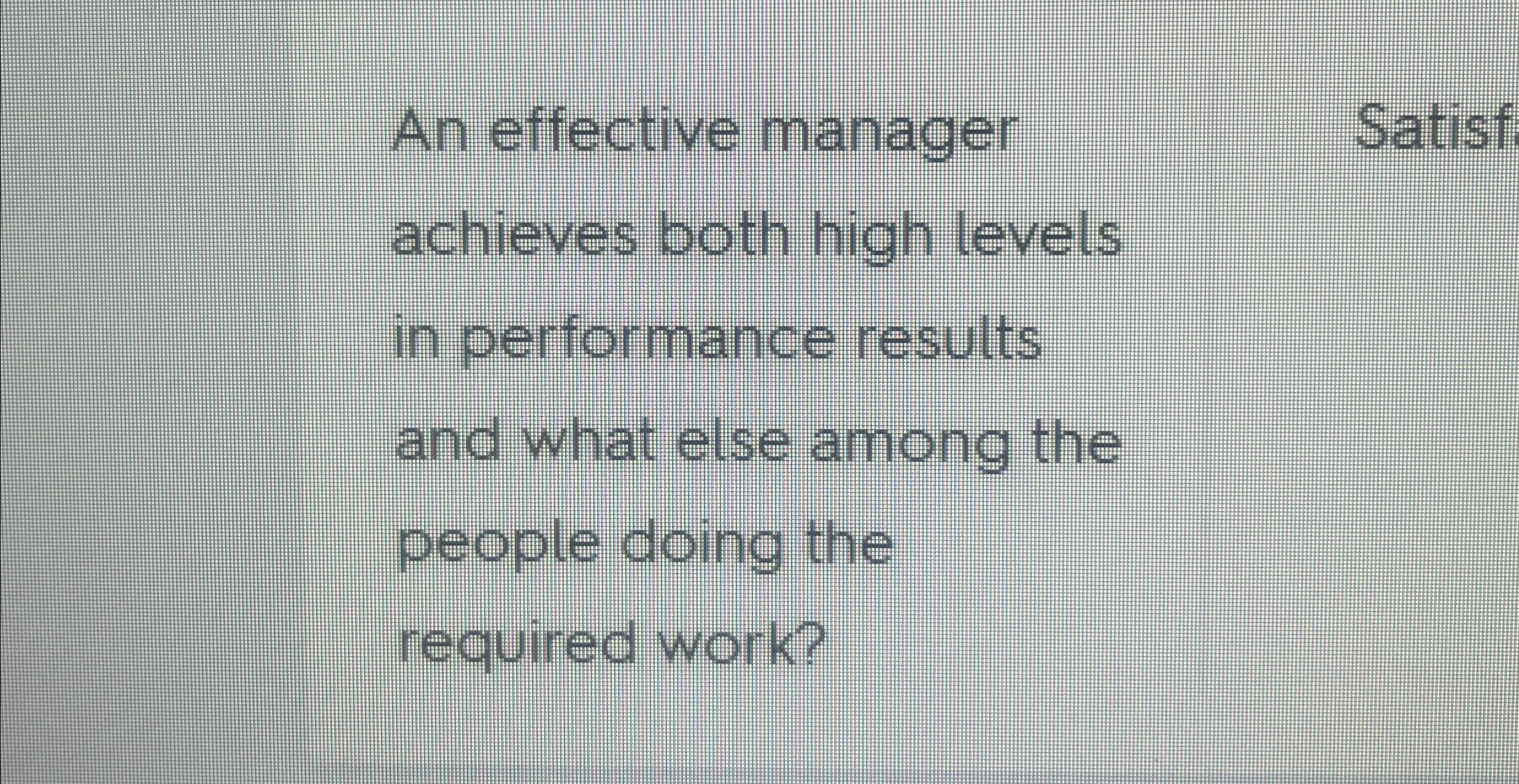  An effective manager Satisf achieves both high levels in performance results