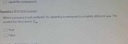  capability assessment. Question 2(0.5555 points] When a process is not centered,