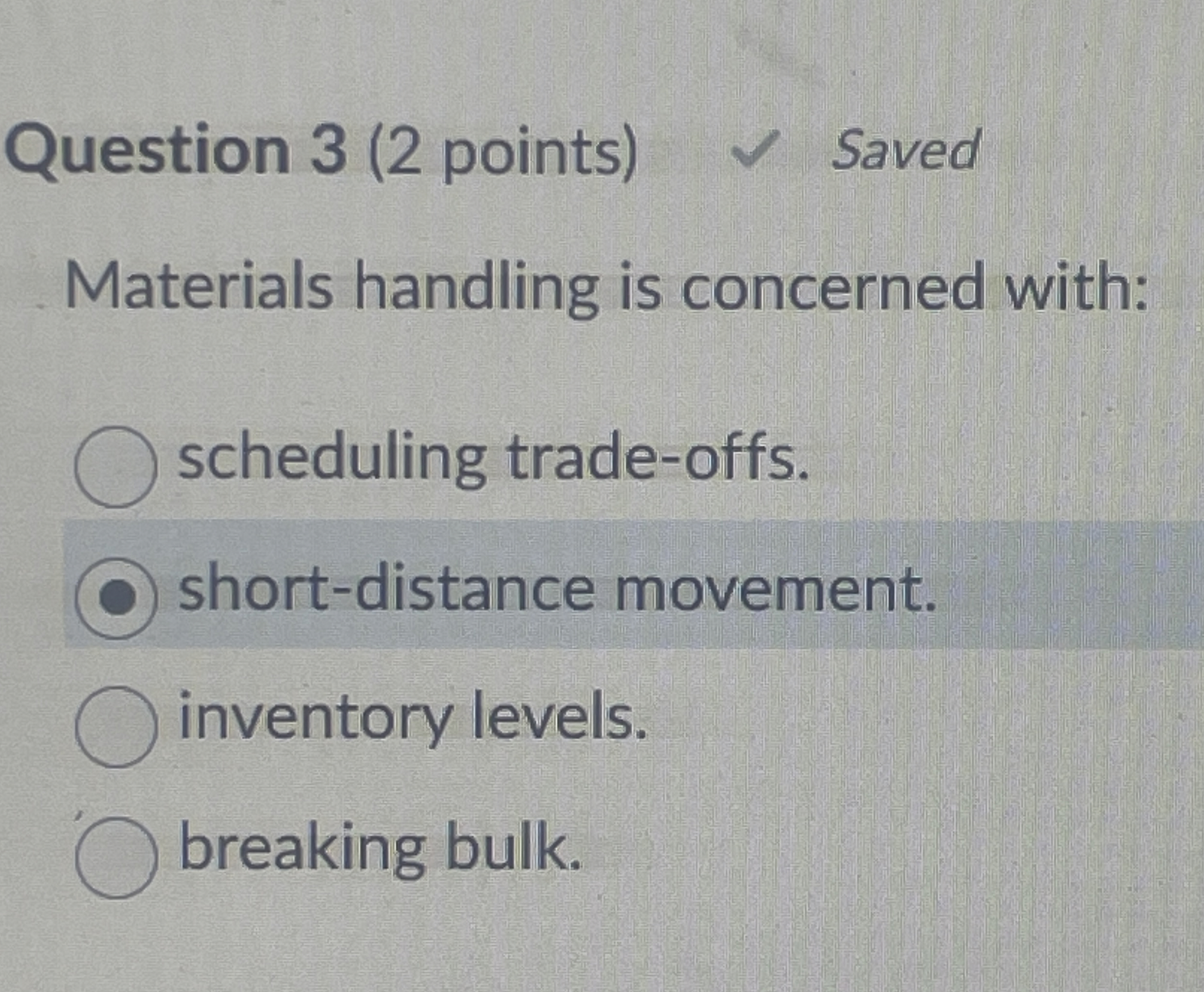  Question 3(2 points) Saved Materials handling is concerned with: scheduling trade-offs.