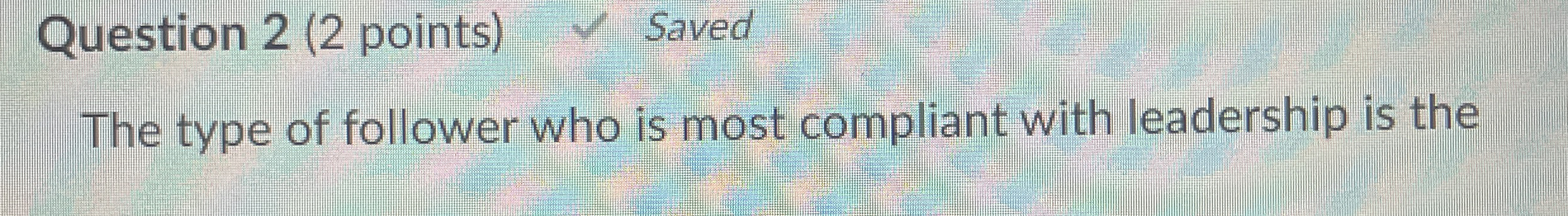 Question 2(2 points) Saved The type of follower who is most