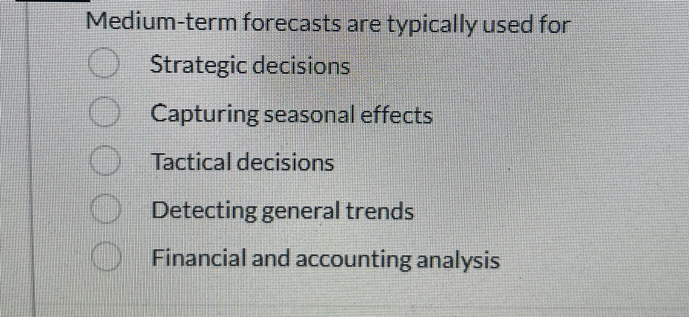  Medium-term forecasts are typically used for Strategic decisions Capturing seasonal effects