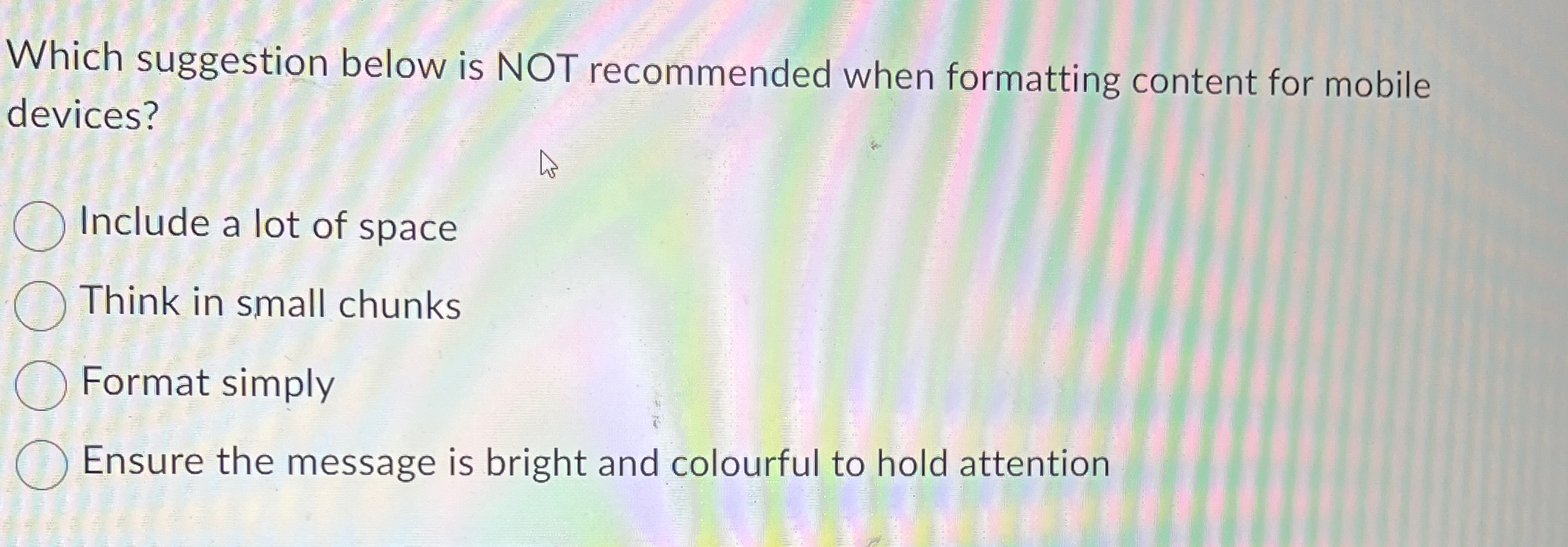  Which suggestion below is NOT recommended when formatting content for mobile