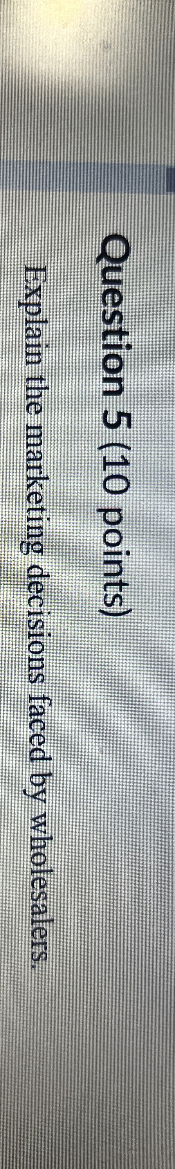  Question 5(10 points) Explain the marketing decisions faced by wholesalers. 