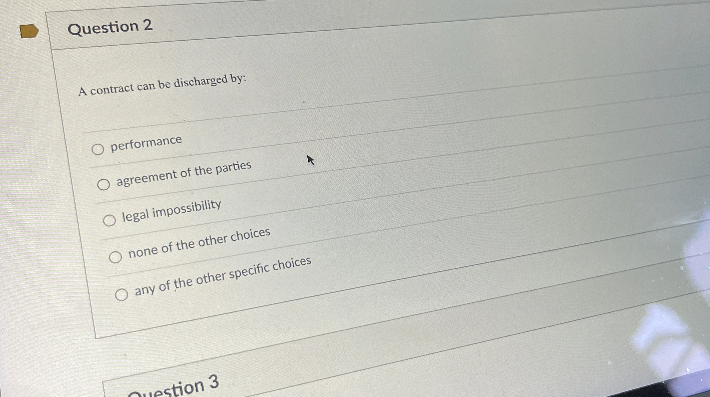  Question 2 A contract can be discharged by: performance agreement of
