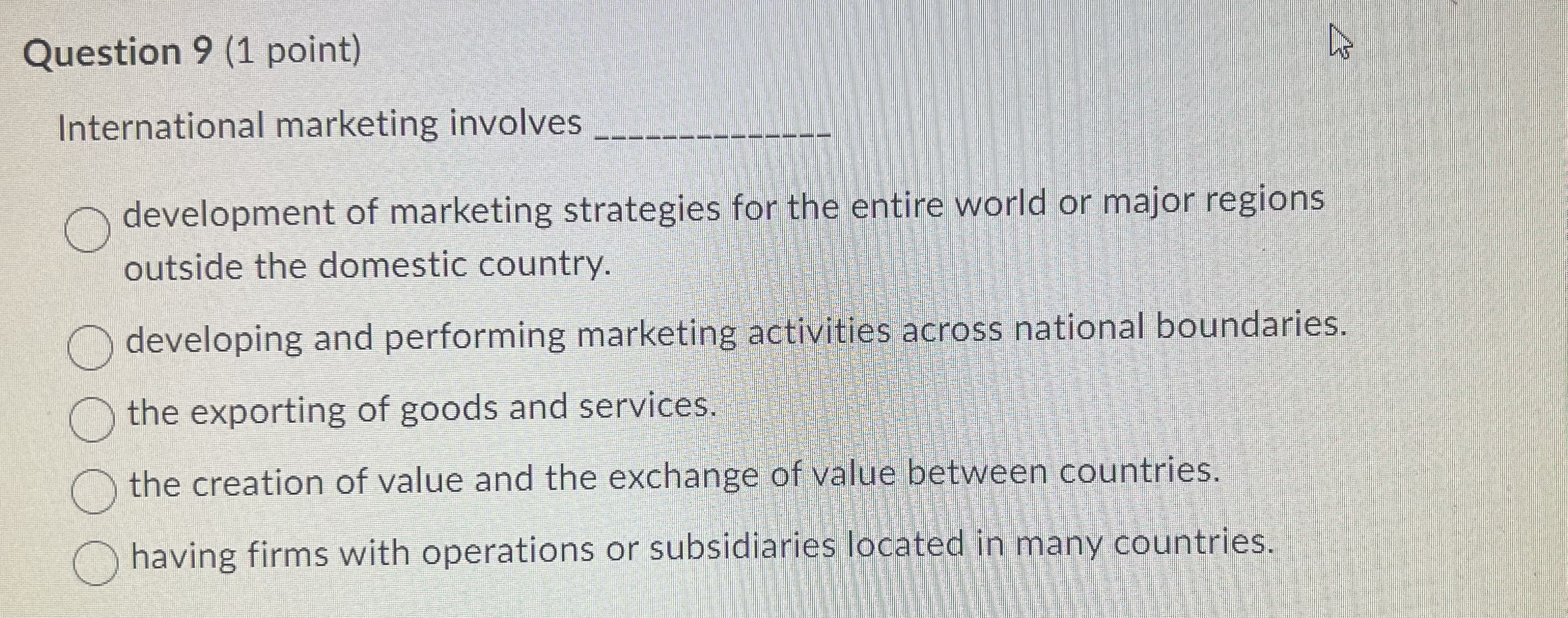  Question 9(1 point) International marketing involves q, development of marketing strategies