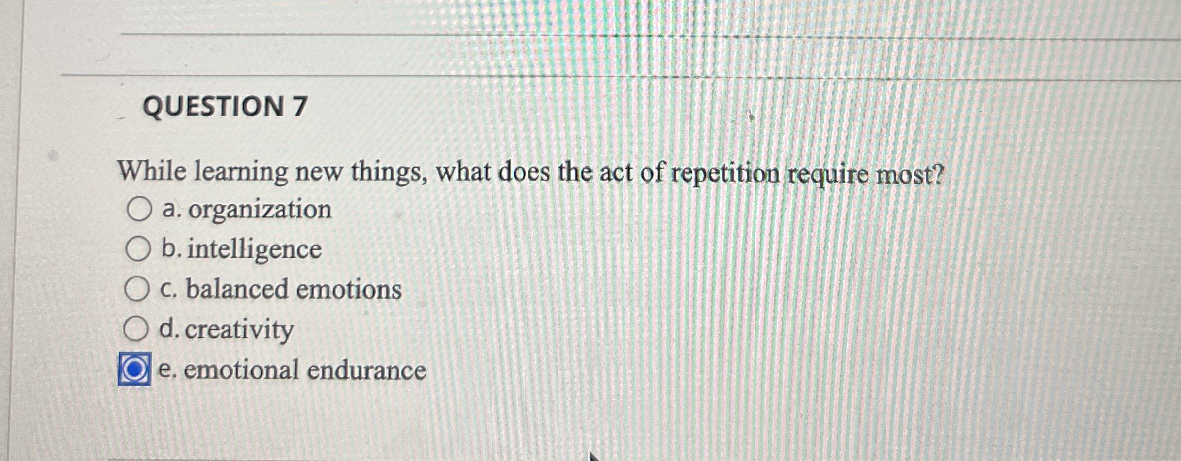  QUESTION 7 While learning new things, what does the act of