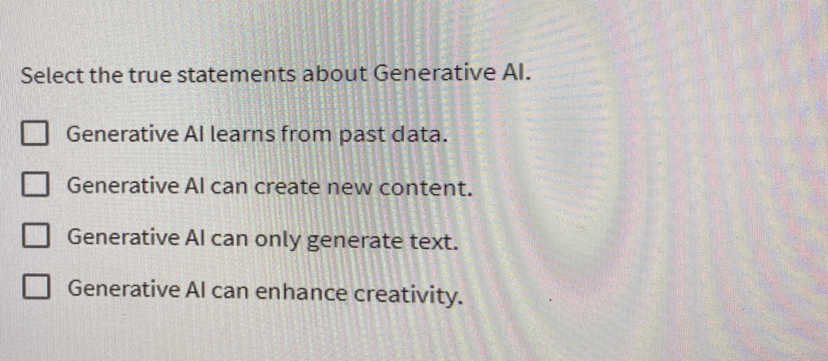  Select the true statements about Generative AI. Generative Al learns from