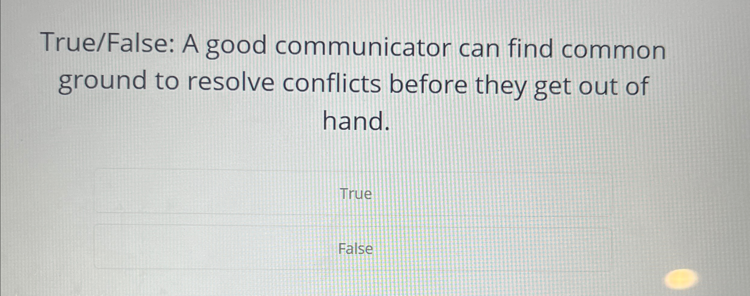  True/False: A good communicator can find common ground to resolve conflicts