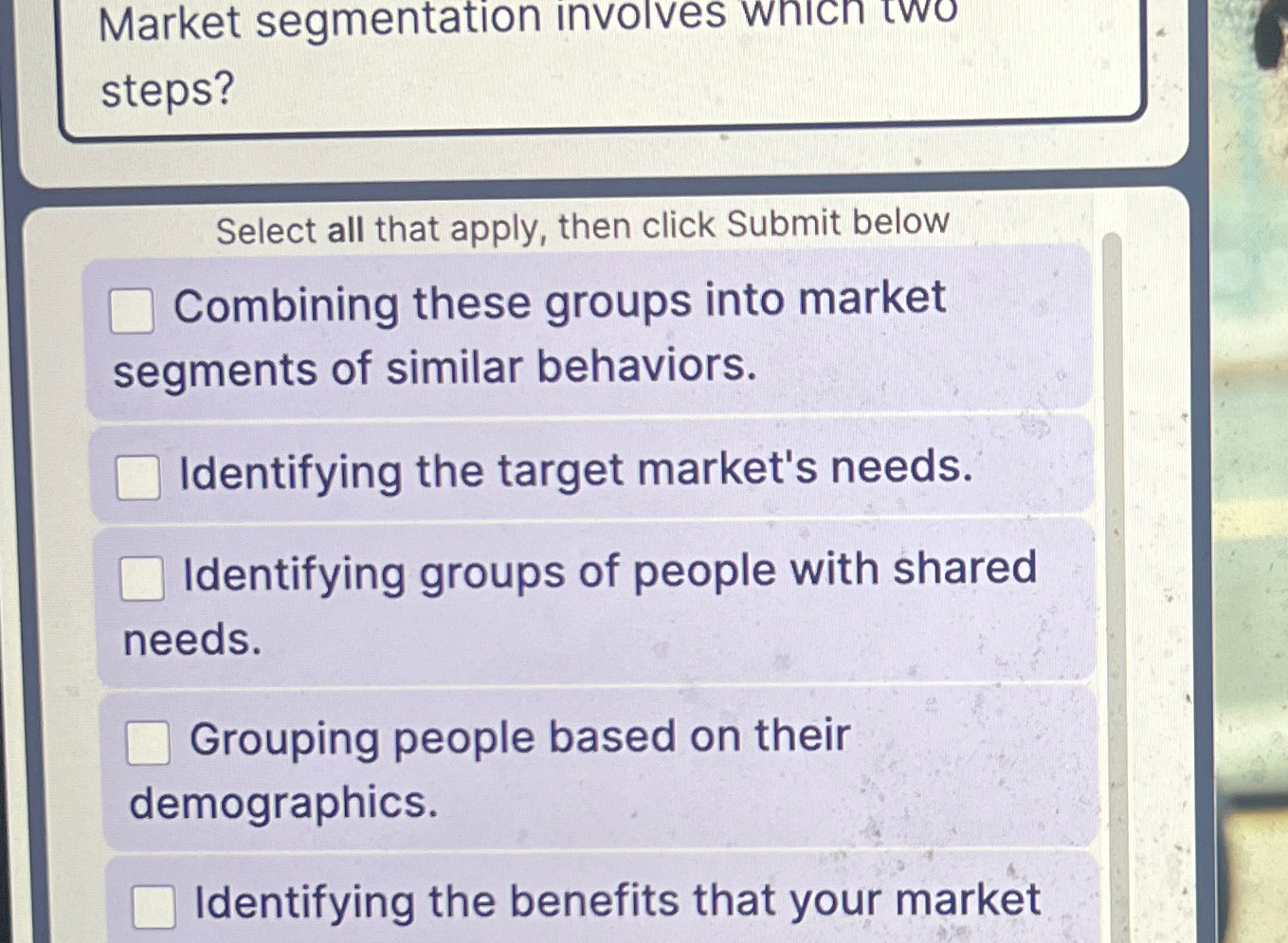  Market segmentation involves which two steps? Select all that apply, then