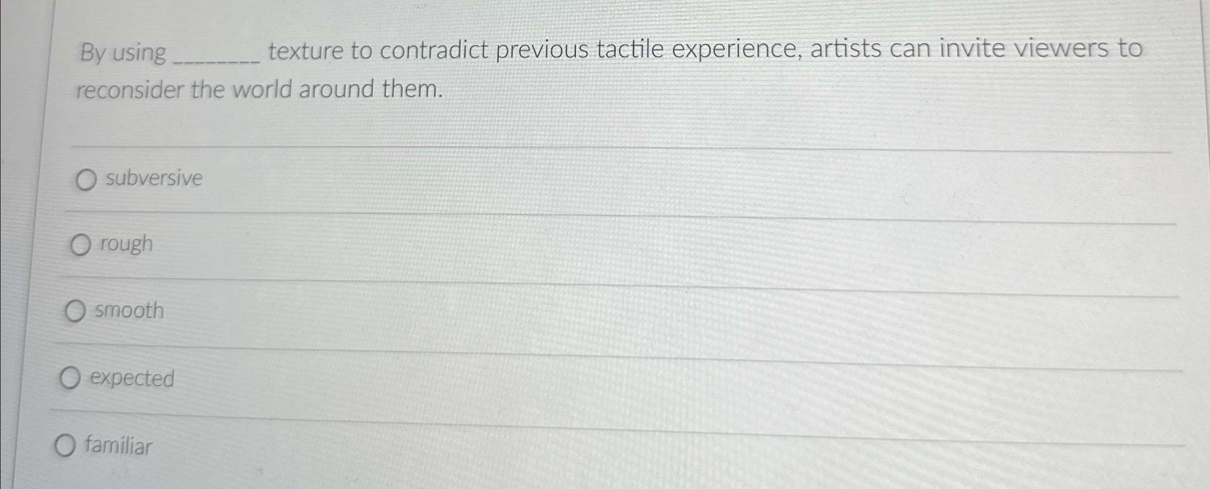  By using texture to contradict previous tactile experience, artists can invite