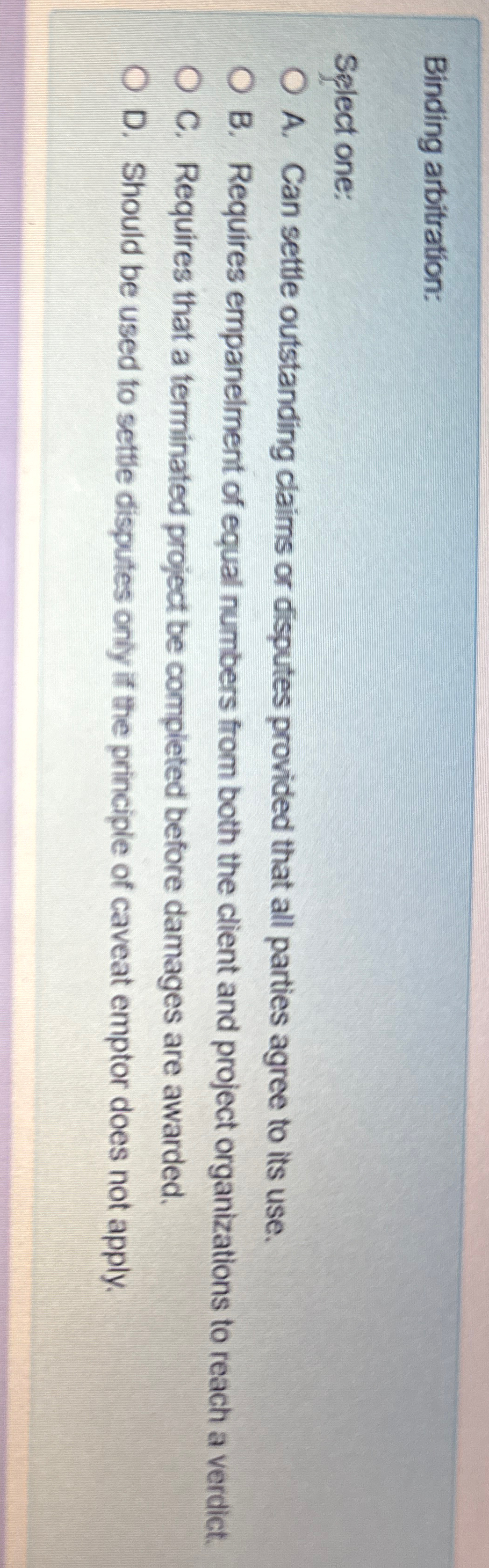  Binding arbitration: Select one: A. Can settle outstanding claims or disputes