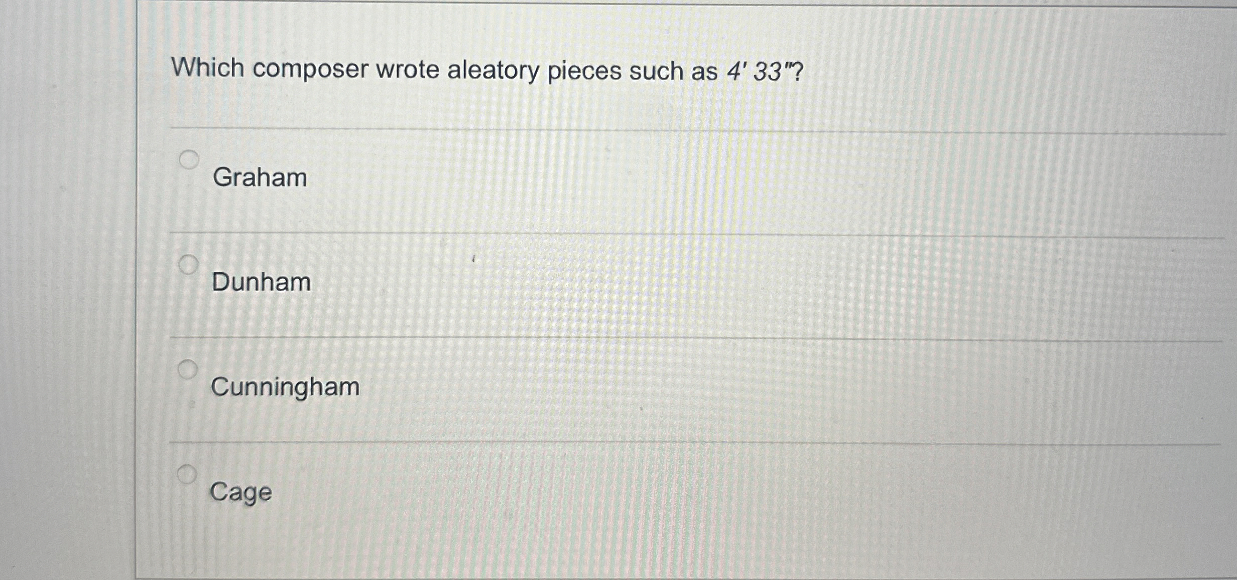  Which composer wrote aleatory pieces such as 4'33''? Graham Dunham Cunningham
