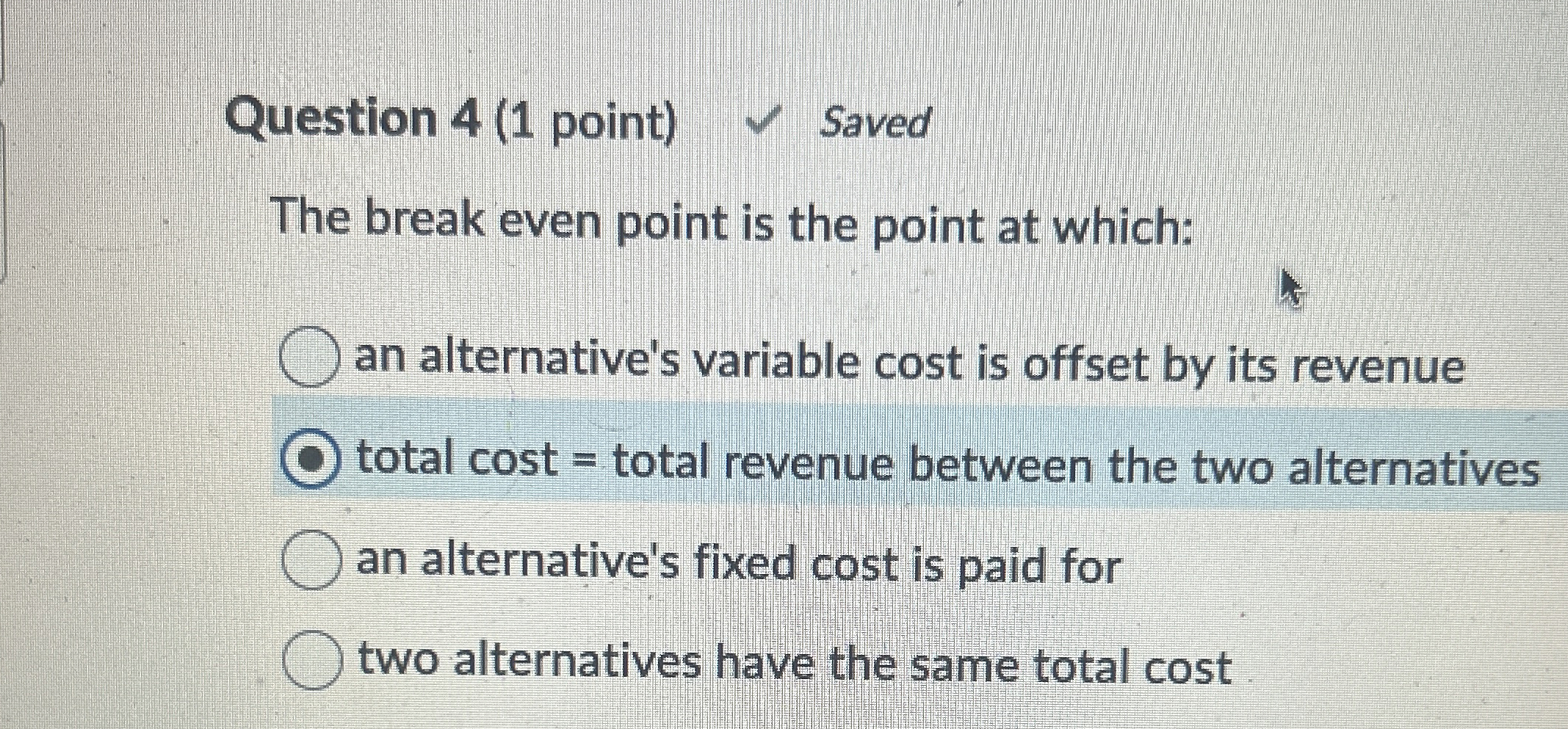  Question 4(1 point) Saved The break even point is the point