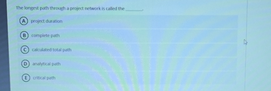  The longest path through a project network is called the project