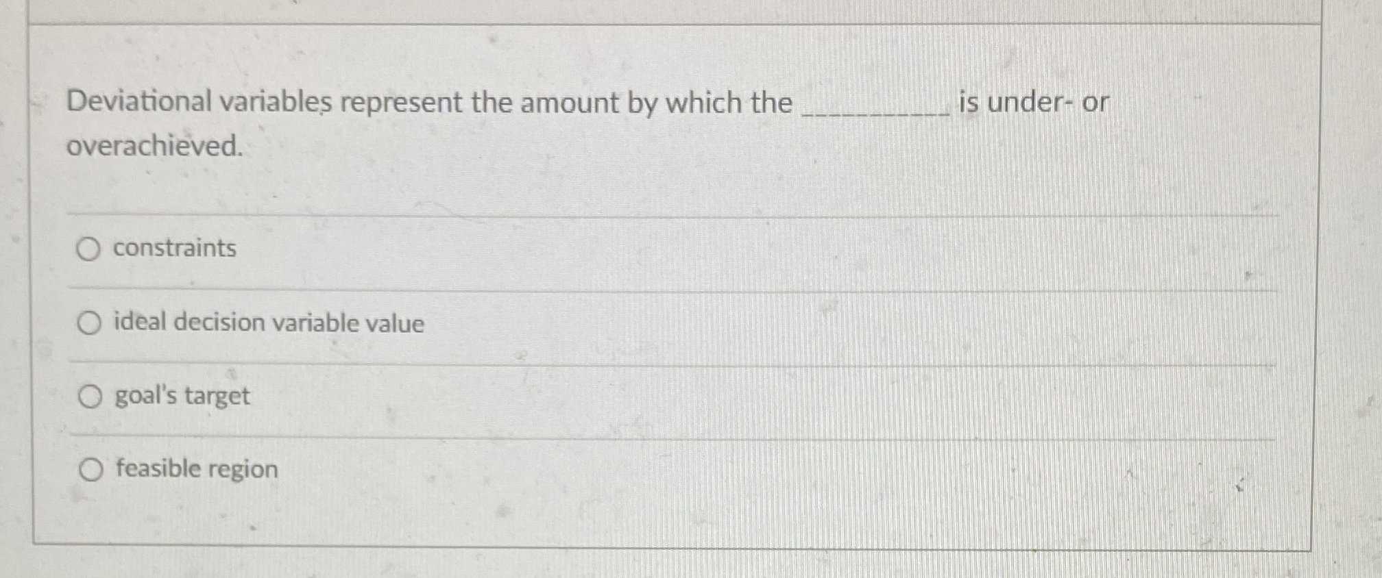  Deviational variables represent the amount by which the overachieved. is under-or
