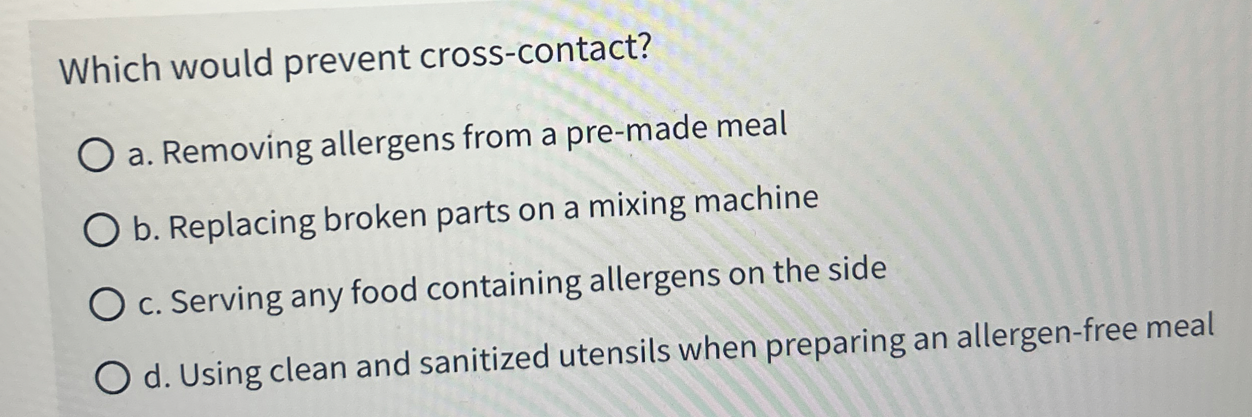  Which would prevent cross-contact? a. Removing allergens from a pre-made meal