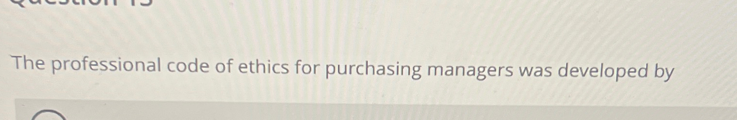  The professional code of ethics for purchasing managers was developed by