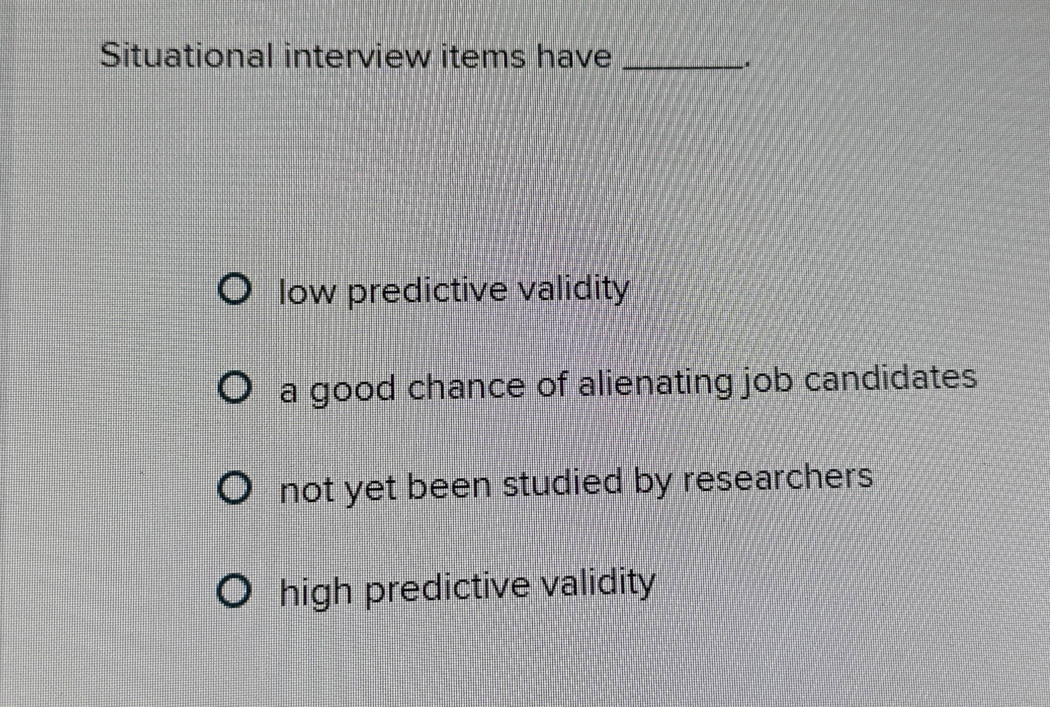  Situational interview items have q, low predictive validity a good chance