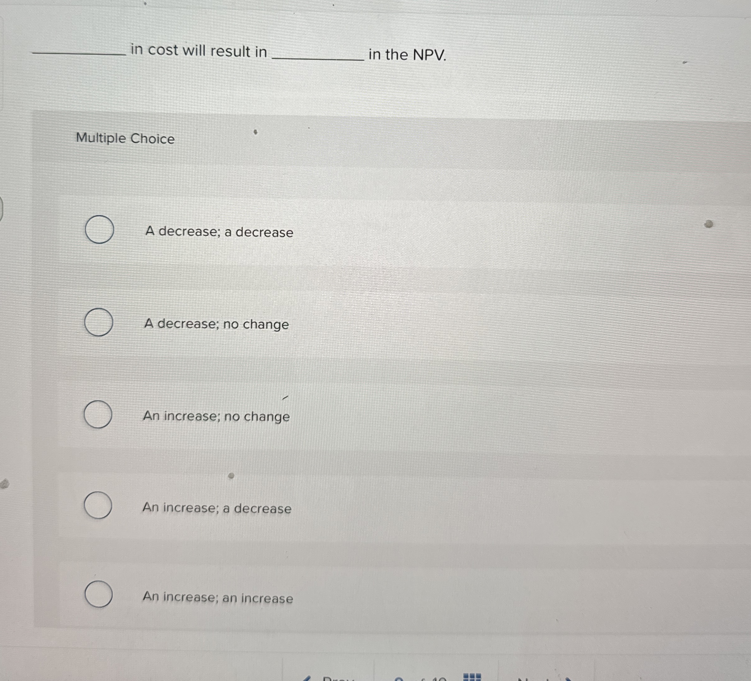  in cost will result in in the NPV. Multiple Choice A