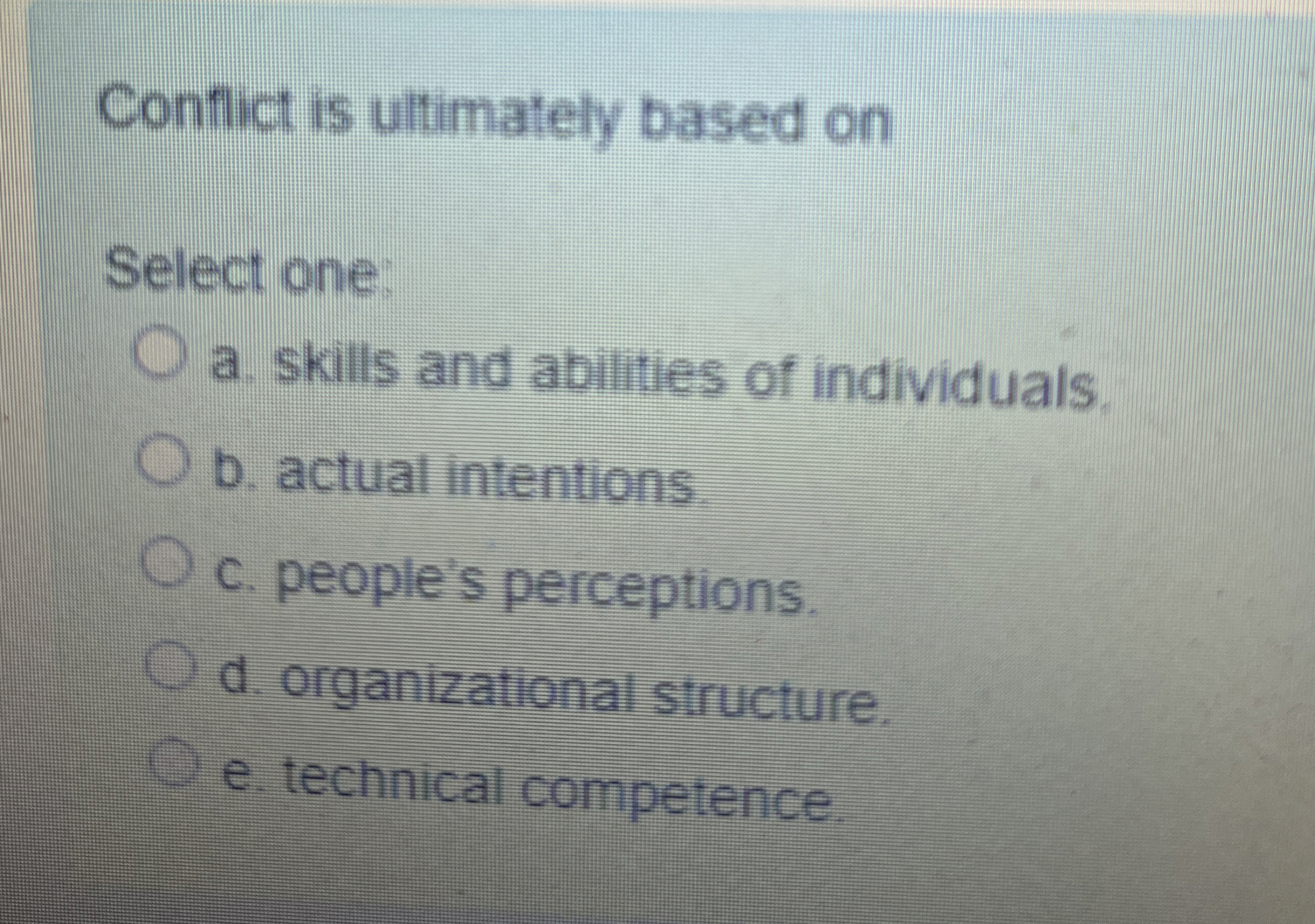  Conflict is ultimately based on Select one a. skills and abilities