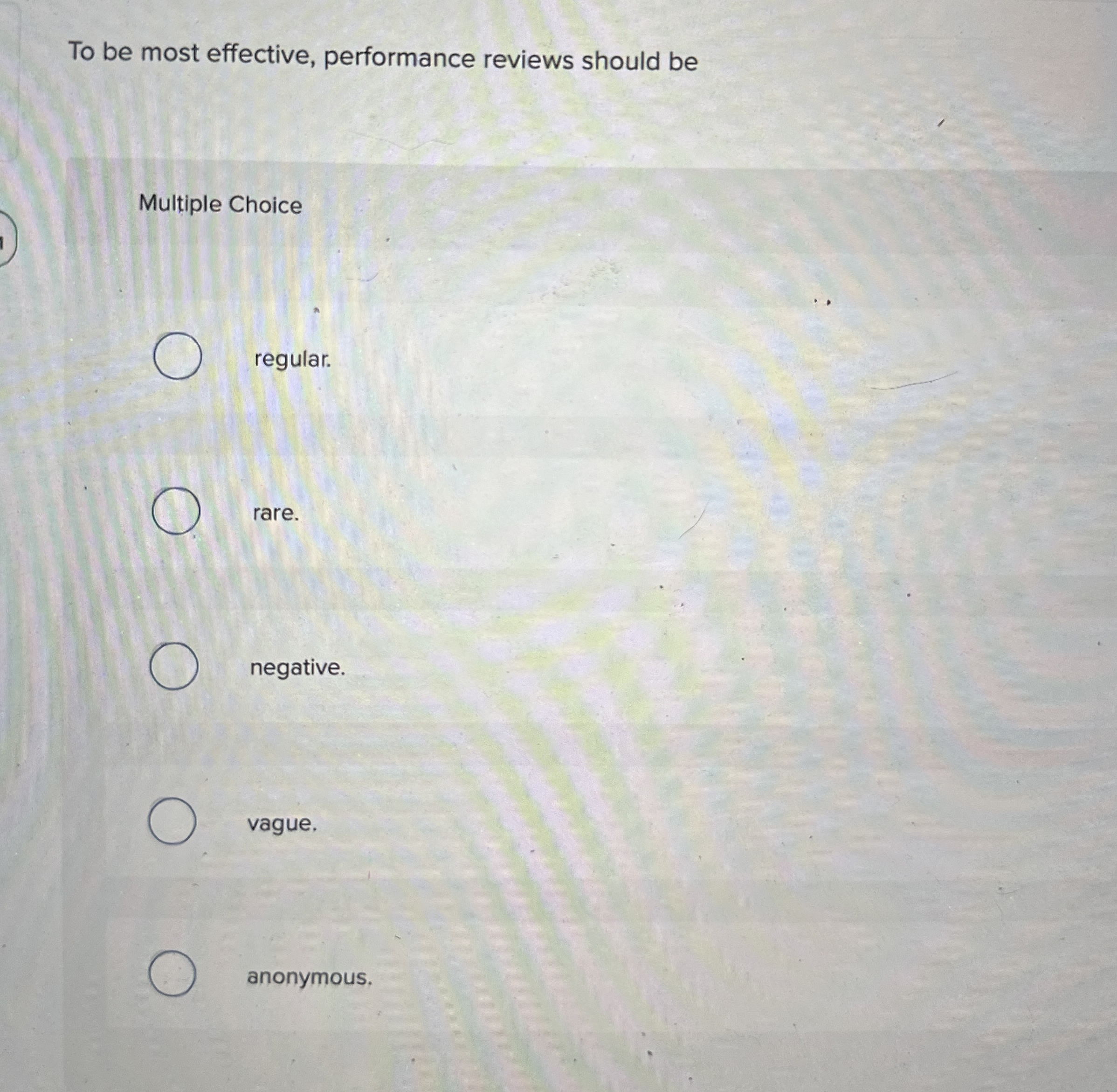  To be most effective, performance reviews should be Multiple Choice regular.