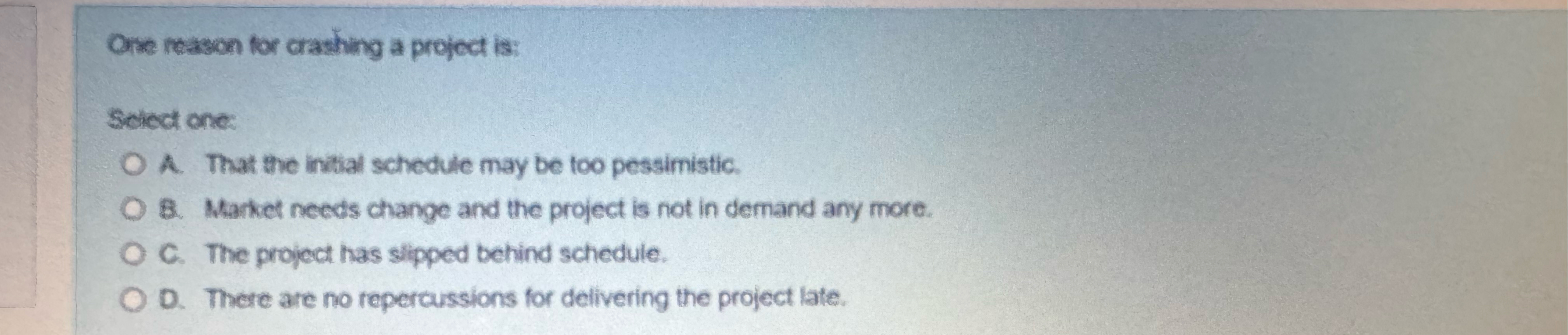  One reason for crashing a project is: Sciect one: A. That