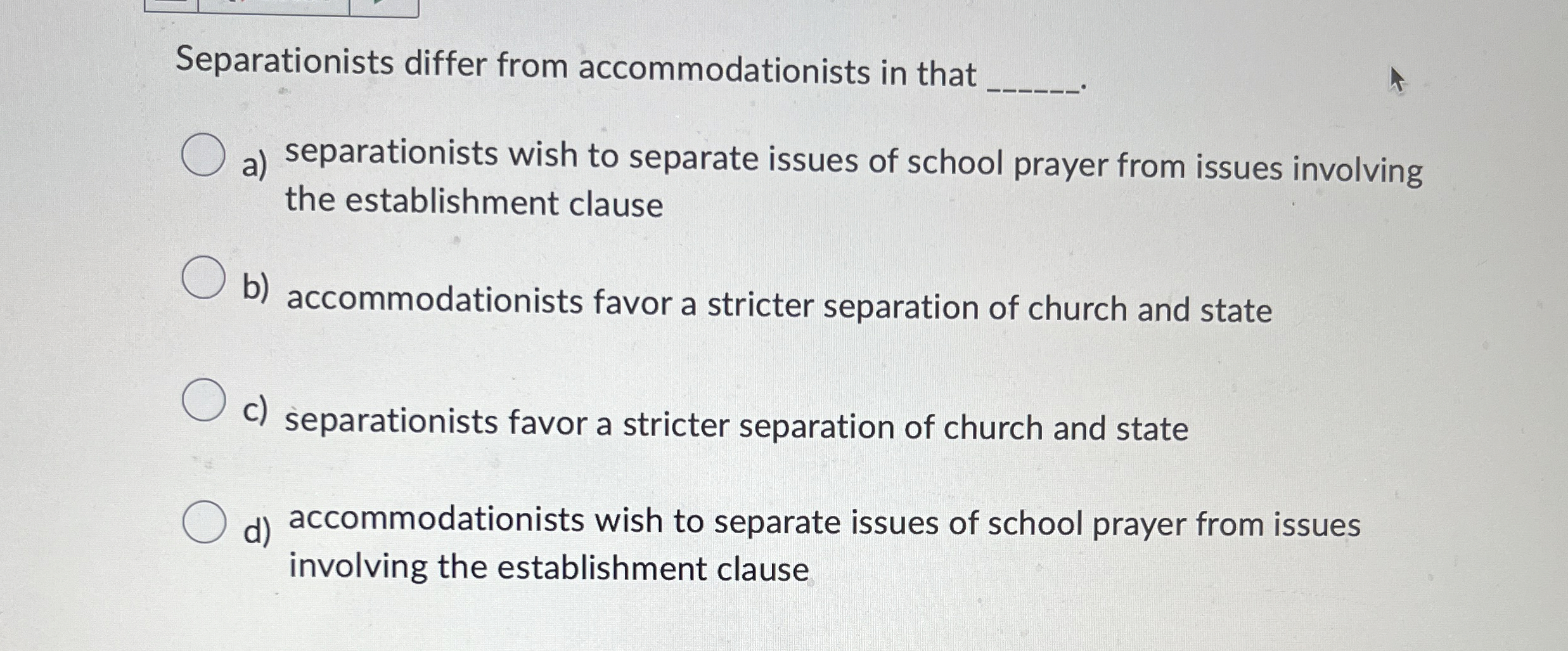  Separationists differ from accommodationists in that a) separationists wish to separate