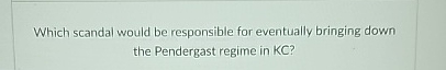  Which scandal would be responsible for eventually bringing down the Pendergast