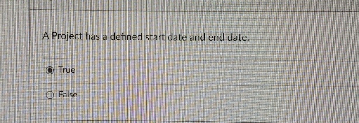  A Project has a defined start date and end date. True