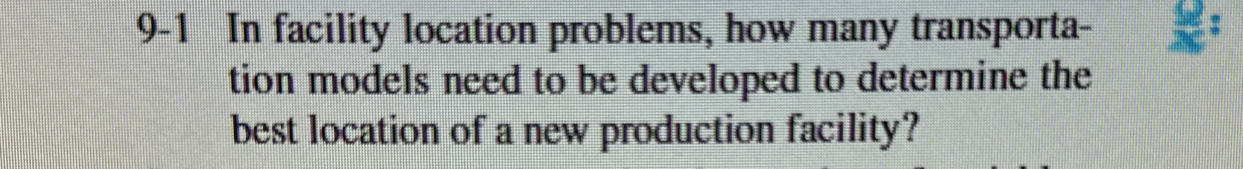  9-1 In facility location problems, how many transportation models need to