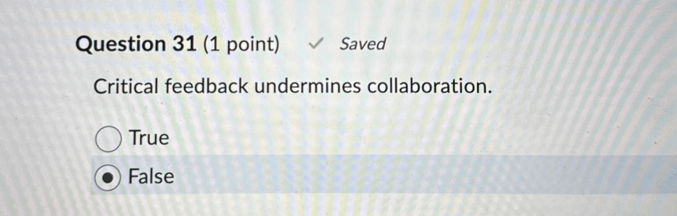 Question 31(1 point) Saved Critical feedback undermines collaboration. True False 