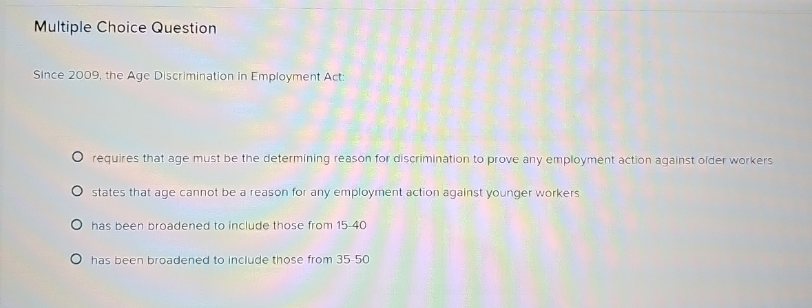  Multiple Choice Question Since 2009, the Age Discrimination in Employment Act: