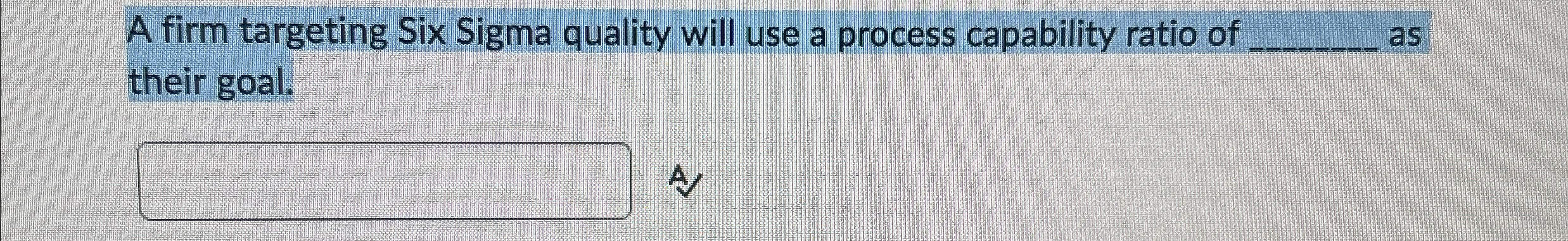  A firm targeting Six Sigma quality will use a process capability