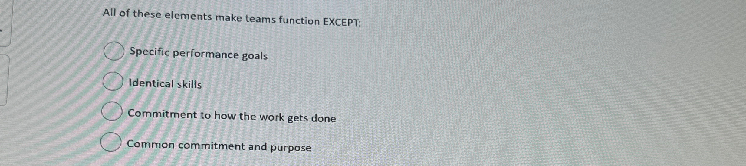  All of these elements make teams function EXCEPT: Specific performance goals