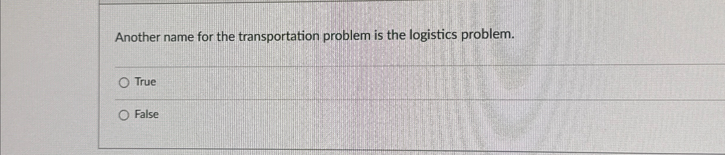  Another name for the transportation problem is the logistics problem. True