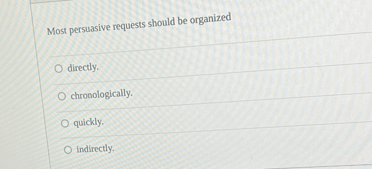  Most persuasive requests should be organized directly. chronologically. quickly. indirectly. 