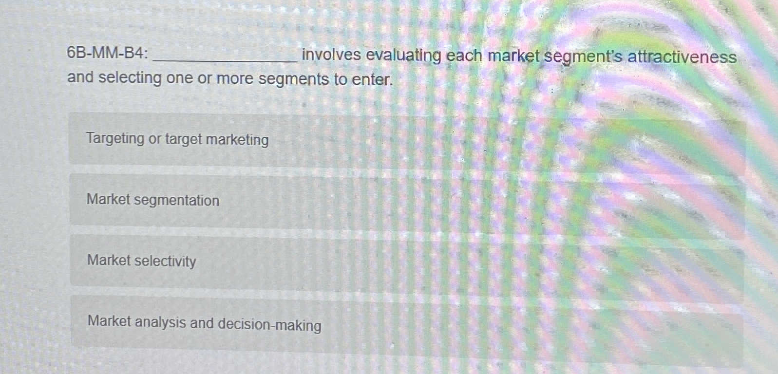 6B-MM-B4: involves evaluating each market segment's attractiveness and selecting one or