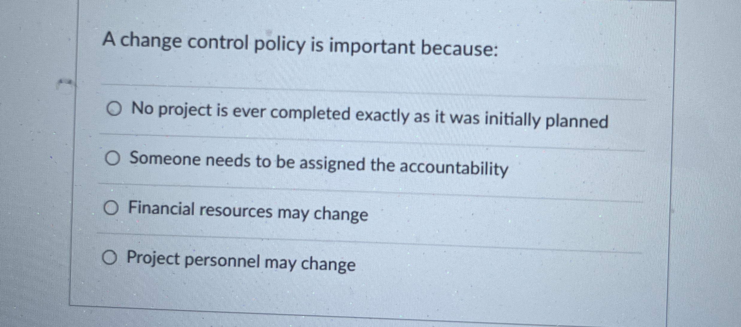  A change control policy is important because: No project is ever