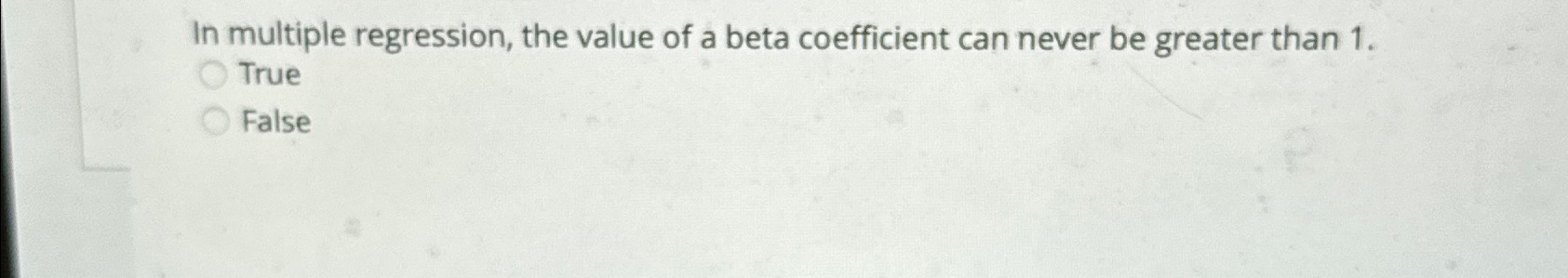  In multiple regression, the value of a beta coefficient can never