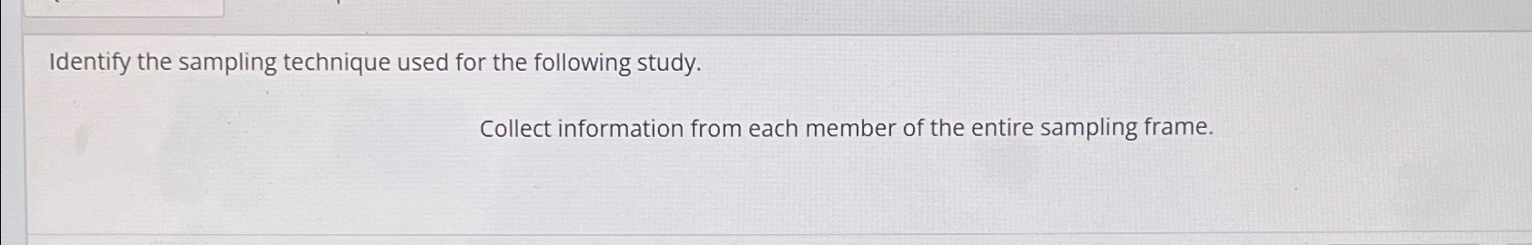  Identify the sampling technique used for the following study. Collect information