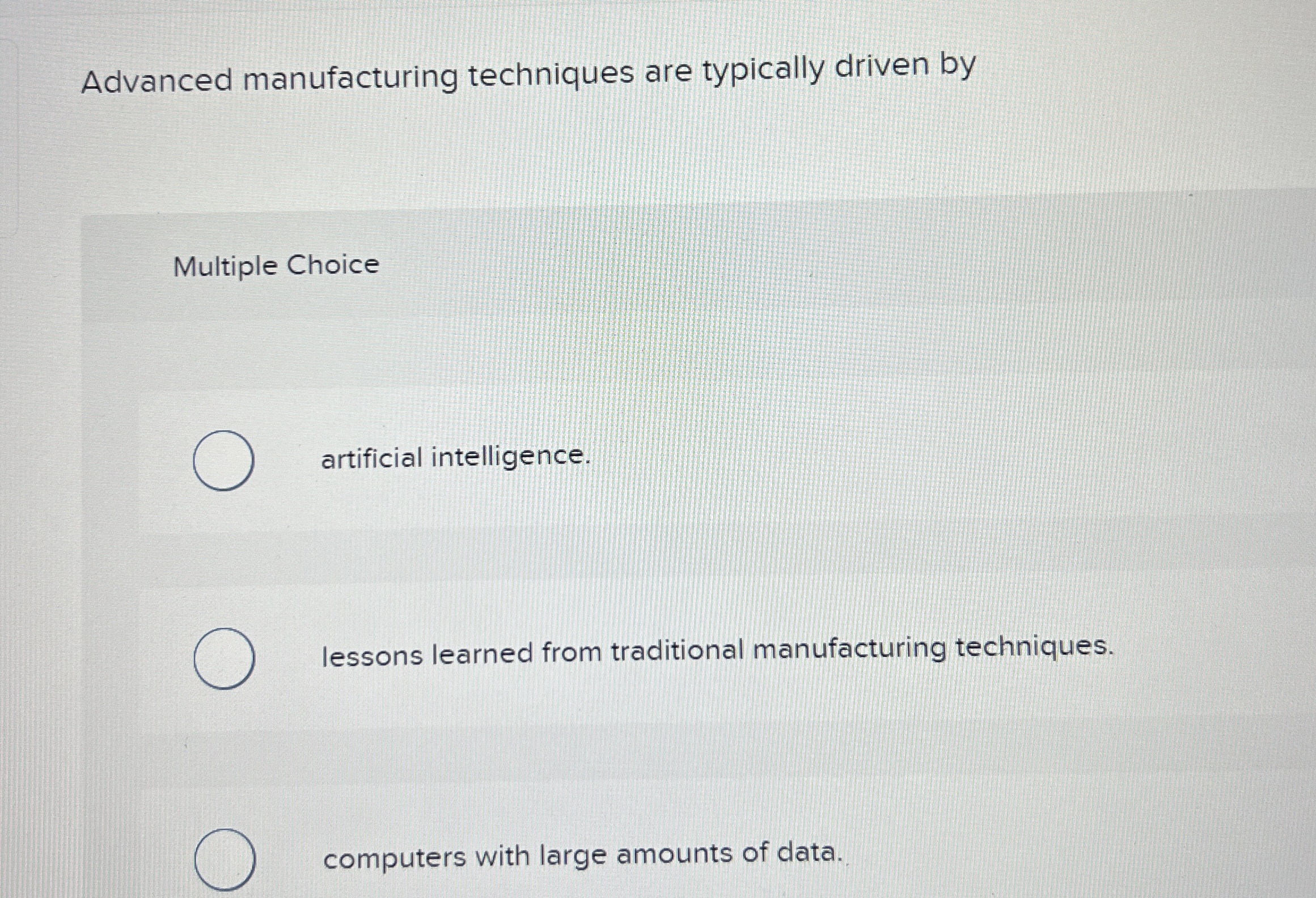  Advanced manufacturing techniques are typically driven by Multiple Choice artificial intelligence.