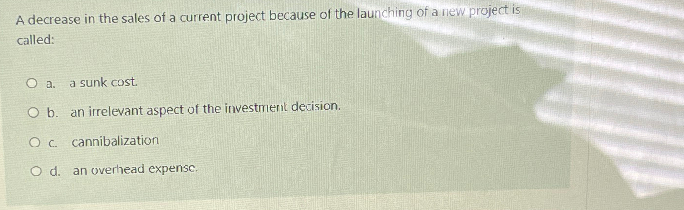  A decrease in the sales of a current project because of
