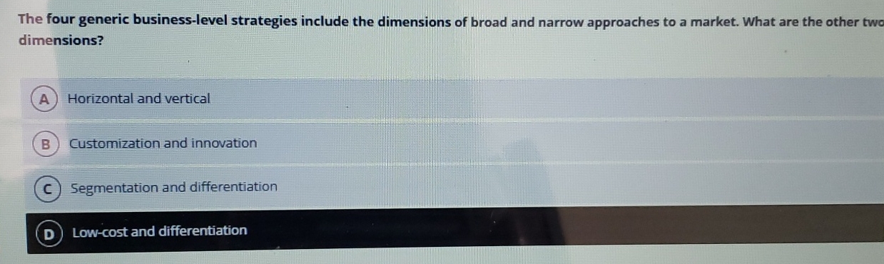  The four generic business-level strategies include the dimensions of broad and