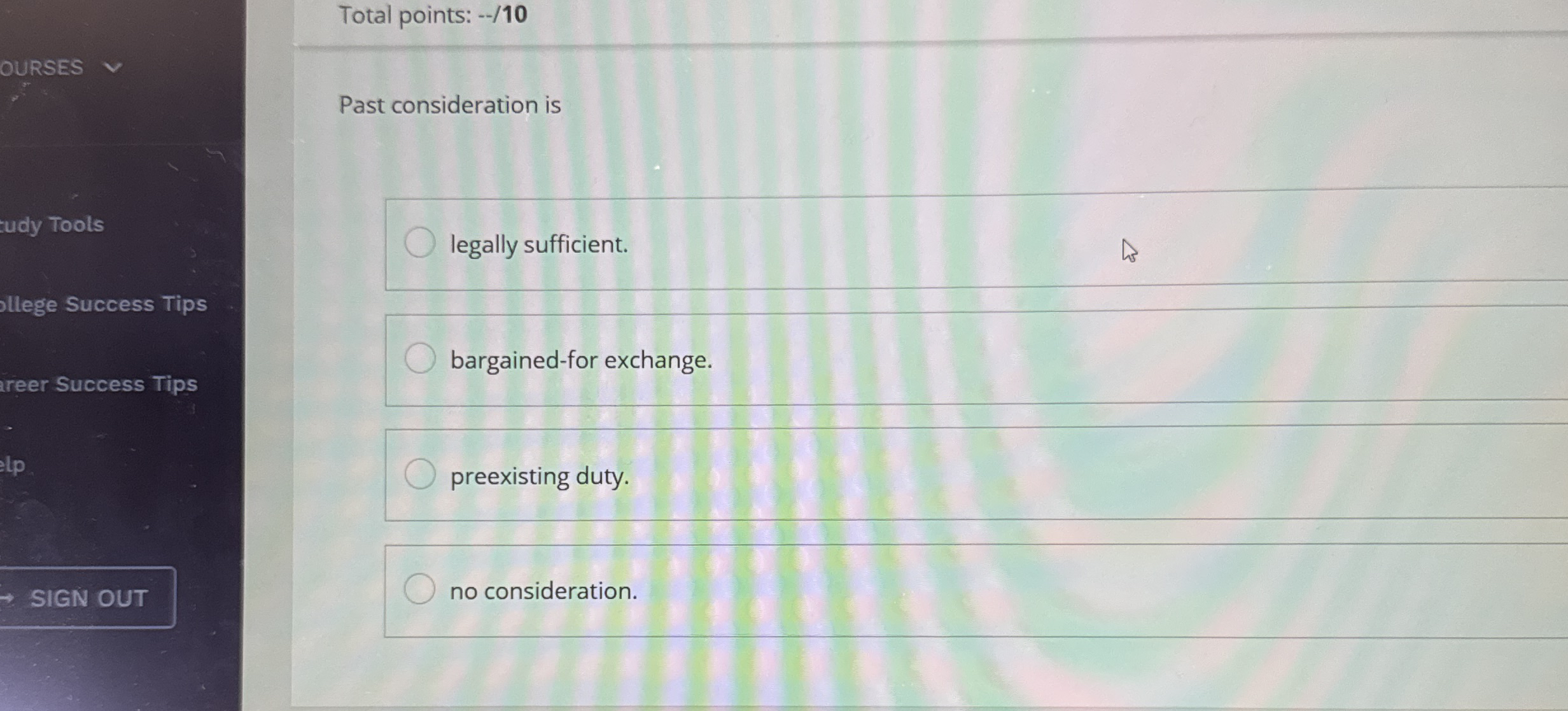  Total points: --/10 Past consideration is bargained-for exchange. preexisting duty. no