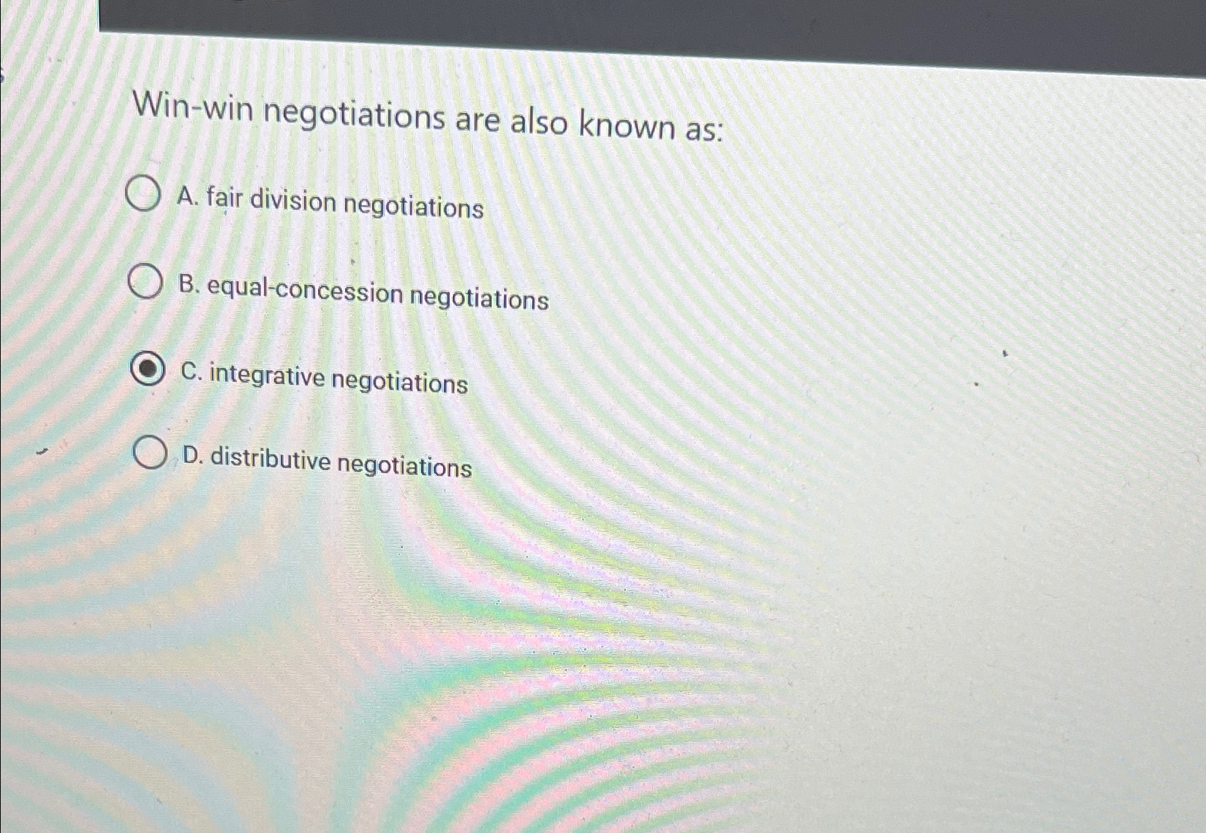  Win-win negotiations are also known as: A. fair division negotiations B.