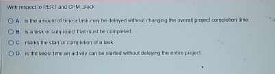  With respect to PERT and CPM, slack A. is the amount